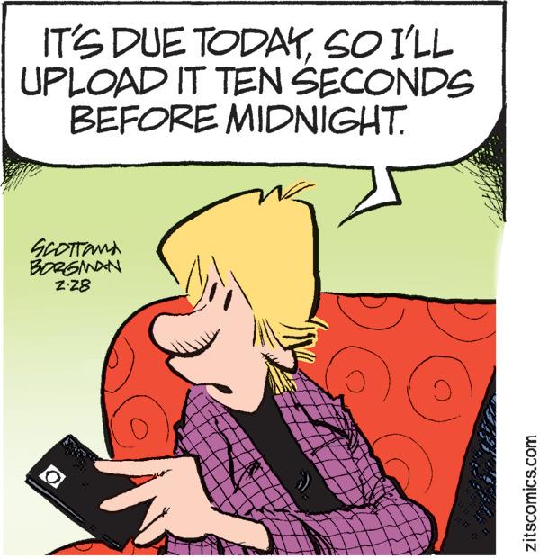 Line OCR: IT'S DUE TODAYSO I'LL UPLOAD IT TEN SECONDS BEFORE MIDNIGHT. GCOTTAMA BORGNAN ZZ8 zitscomics.com IT'S DUE TODAYSO I'LL UPLOAD IT TEN SECONDS BEFORE MIDNIGHT. GCOTTAMA BORGNAN ZZ8 zitscomics.com