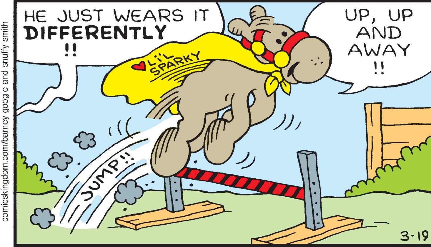 Sharing OCR: HE JUST WEARS IT DIFFERENTLY !! UPUP AND AWAY SPARKY !! 3-19 comicskingdom.com/barney-google-and-snuffy-smith HE JUST WEARS IT DIFFERENTLY !! UPUP AND AWAY SPARKY !! 3-19 comicskingdom.com/barney-google-and-snuffy-smith