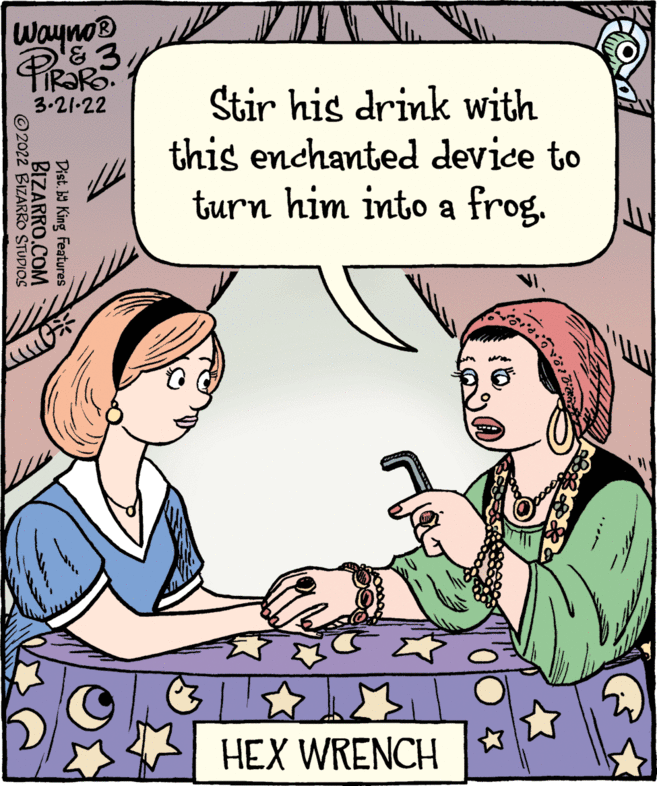 Gesture OCR: Wayno® Stir his drink with this enchanted device to 3.21-22 turn him into a frog. HEX WRENCH Dist. b9 King Features BIZARRO.COM ©2022 BIZARRO STUDIOS Wayno® Stir his drink with this enchanted device to 3.21-22 turn him into a frog. HEX WRENCH Dist. b9 King Features BIZARRO.COM ©2022 BIZARRO STUDIOS