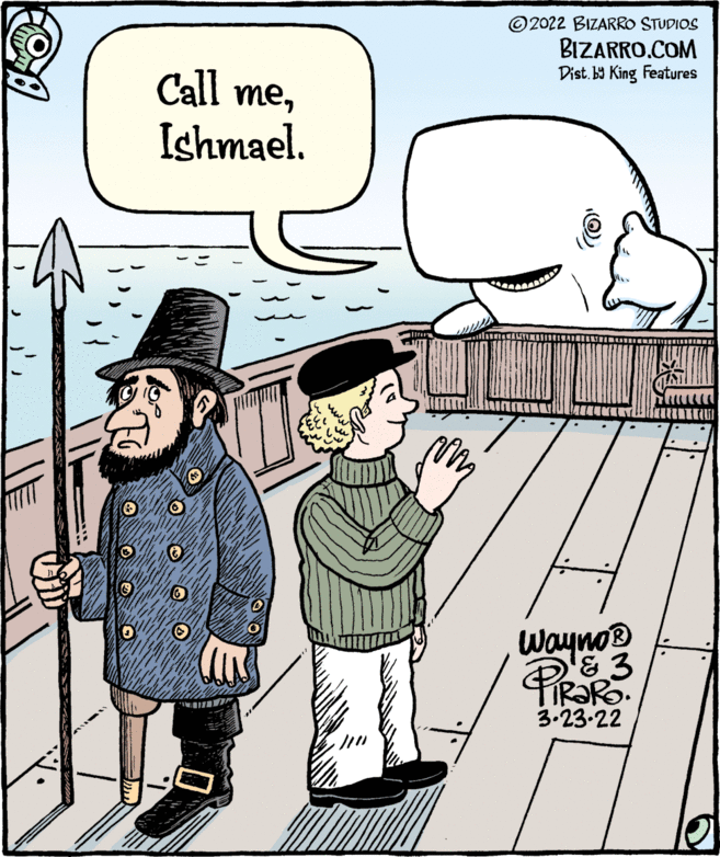 Line OCR: © 2022 BIZARRO STUDIOS BIZARRO.COM Dist. b9 King Features Call meIshmael. Wayno TIR?RO. 3.23-22 © 2022 BIZARRO STUDIOS BIZARRO.COM Dist. b9 King Features Call meIshmael. Wayno TIR?RO. 3.23-22