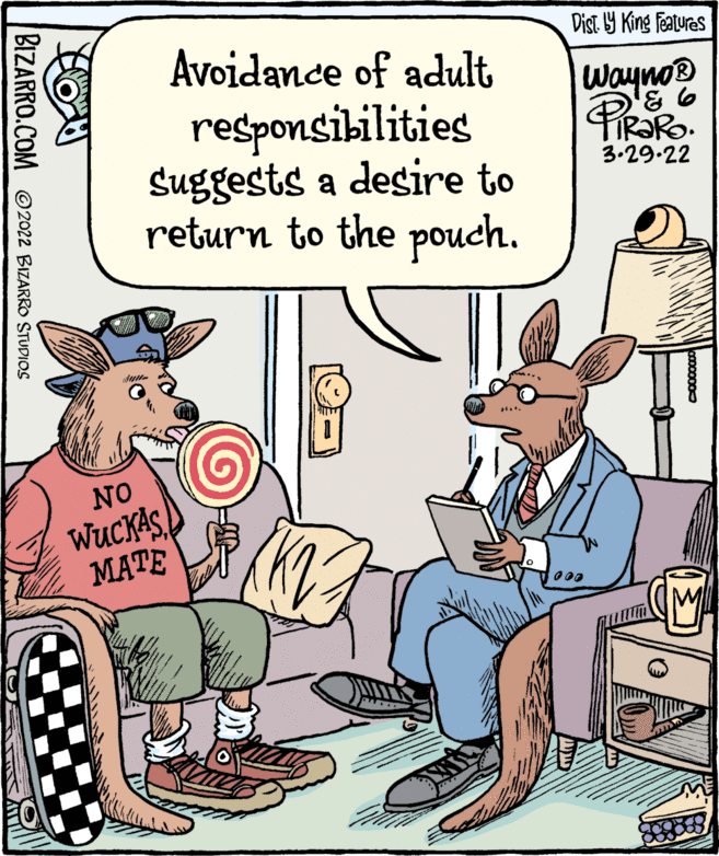 People OCR: Dist Y King features Avoidance of adult Wayno® responsibilities Suggests a desire to return to the pouch. 3.29.22 NO WUCKAS MATE BIZARRO.COM ©2022 BIZARRO STUDIOS Dist Y King features Avoidance of adult Wayno® responsibilities Suggests a desire to return to the pouch. 3.29.22 NO WUCKAS MATE BIZARRO.COM ©2022 BIZARRO STUDIOS