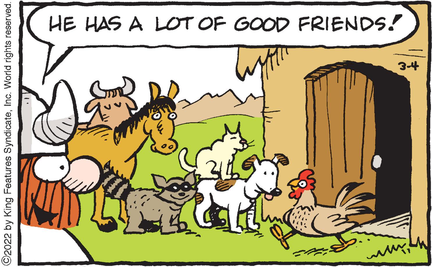 Art OCR: HE HAS A LOT OF GOOD FRIENDS! 34 ©2022 by King Features SyndicateInc. World rights reserved. HE HAS A LOT OF GOOD FRIENDS! 34 ©2022 by King Features SyndicateInc. World rights reserved.