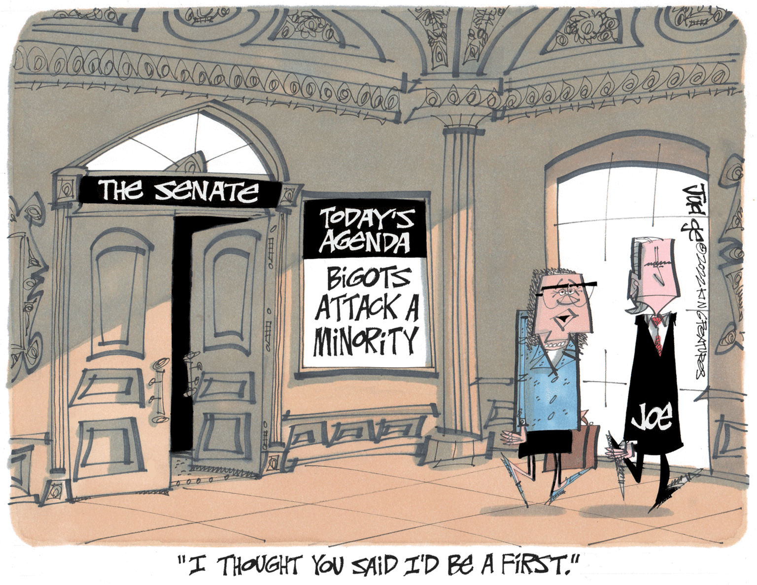 Facade OCR: THe sENATe TODAY'S AGÉNDA BIGOTS ATTACK A MINORITY Joe "I THOUGHT YOU SAID I'D BE A FIRST." VOA gee202INGFEATURES THe sENATe TODAY'S AGÉNDA BIGOTS ATTACK A MINORITY Joe "I THOUGHT YOU SAID I'D BE A FIRST." VOA gee202INGFEATURES