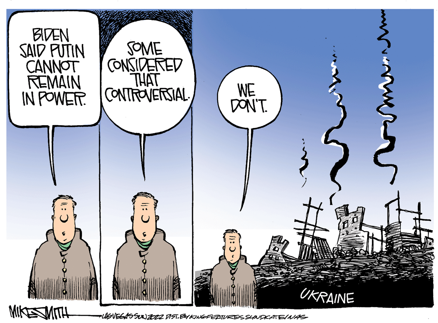 Illustration OCR: BIDEN SAID PUTIN CANNOT REMAIN IN POWER CONTROVERSIALSOME CONSIDERED THAT WE DON'T. UKRAINE MIKEMITH -LASVEGASSUNZZ IST.EYKINGFEATURESSYNDCATE/NAS C :| BIDEN SAID PUTIN CANNOT REMAIN IN POWER CONTROVERSIALSOME CONSIDERED THAT WE DON'T. UKRAINE MIKEMITH -LASVEGASSUNZZ IST.EYKINGFEATURESSYNDCATE/NAS C :|