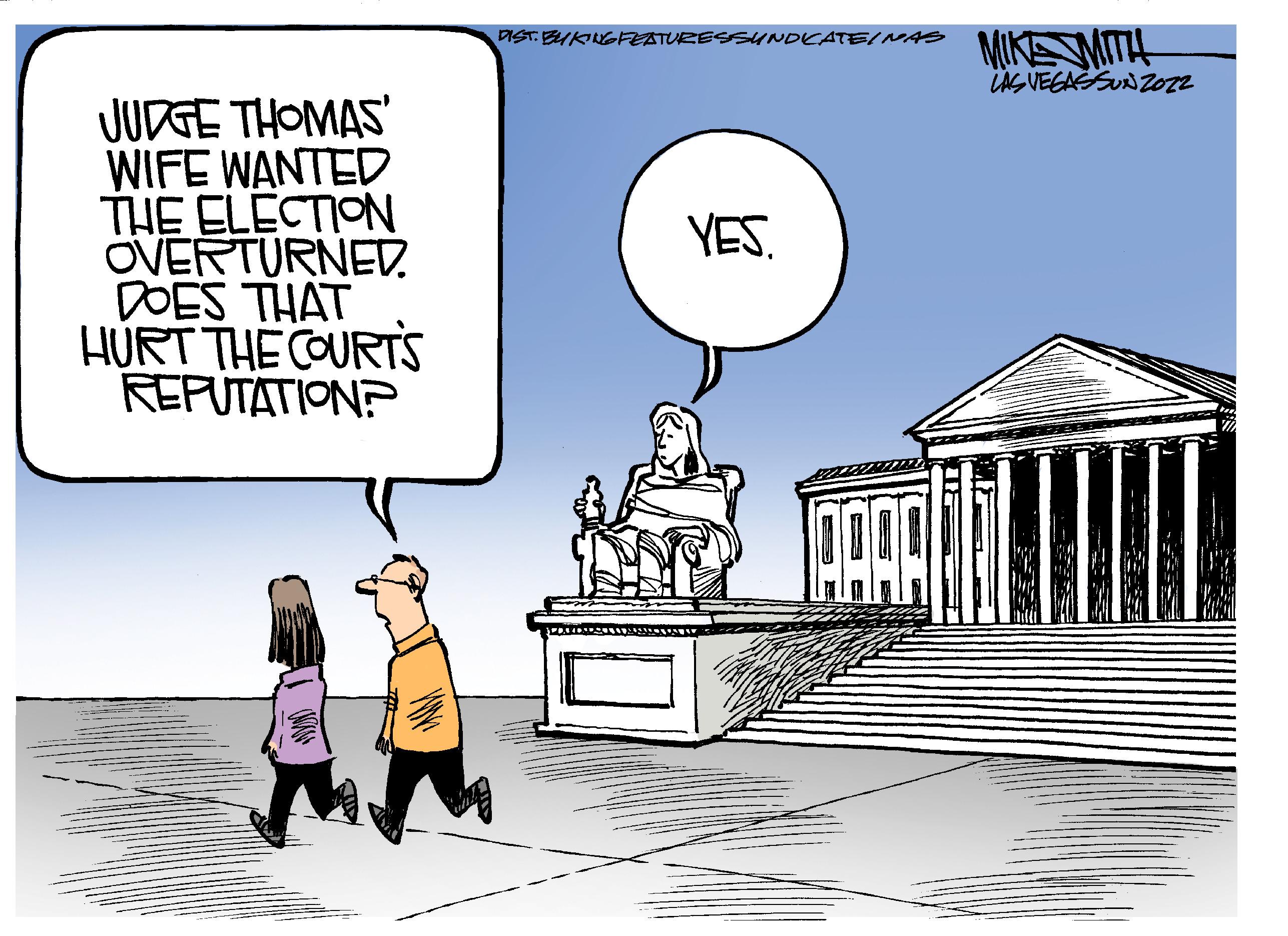 Illustration OCR: MIKMITH iNG VEGASUNZ012 DIST. BUKINGFEATURESSUNDICATE/NAS JUDGE THOMAS' WIFE WANTED THE ELECTION ÖVERTURNED. DOES THAT HURT THE COURTS REPUTATION? YES. MIKMITH iNG VEGASUNZ012 DIST. BUKINGFEATURESSUNDICATE/NAS JUDGE THOMAS' WIFE WANTED THE ELECTION ÖVERTURNED. DOES THAT HURT THE COURTS REPUTATION? YES.