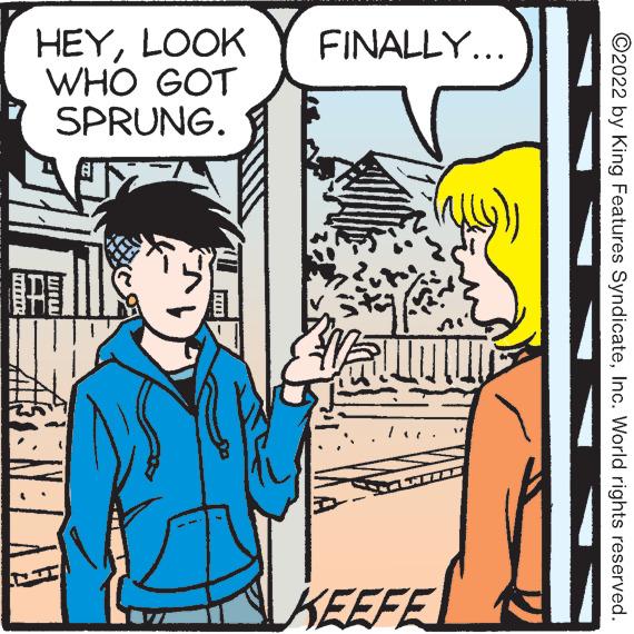 Art OCR: HEYLOOK WHO GOT SPRUNG. FINALLY... KEEFE ©2022 by King Features SyndicateInc. World rights reserved. HEYLOOK WHO GOT SPRUNG. FINALLY... KEEFE ©2022 by King Features SyndicateInc. World rights reserved.