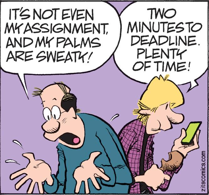 Interaction OCR: IT'S NOT EVEN TWO MYASSIGNMENTMINUTESTO DEADLINE. PLENTY OF TIME! AND MY PALMS ARE SWEATK! zitscomics.com IT'S NOT EVEN TWO MYASSIGNMENTMINUTESTO DEADLINE. PLENTY OF TIME! AND MY PALMS ARE SWEATK! zitscomics.com