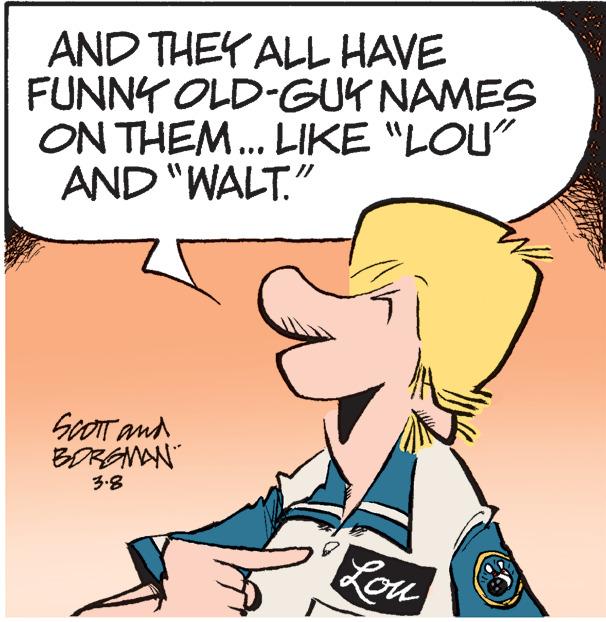 Mammal OCR: AND THEY ALL HAVE FUNNY OLD-GUK NAMES ON THEM.. LIKE "LOU" AND "WALT." GoOTT and BORGMAN 3.8 Lou AND THEY ALL HAVE FUNNY OLD-GUK NAMES ON THEM.. LIKE "LOU" AND "WALT." GoOTT and BORGMAN 3.8 Lou