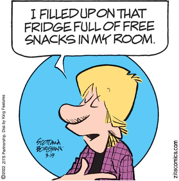 Organism OCR: I FILLEDUPON THAT FRIDGE FULLOF FREE SNACKS IN MY ROOM. BORGNAN 3.19 ©2022 ZITS Partnership. Dist. by King Features zitscomics.com I FILLEDUPON THAT FRIDGE FULLOF FREE SNACKS IN MY ROOM. BORGNAN 3.19 ©2022 ZITS Partnership. Dist. by King Features zitscomics.com