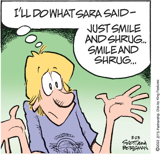 Happy OCR: I'LL DOWHAT SARA SAID- JUST SMILE AND SHRUG. SMILEAND SHRUG. 3:23 BORGNAN ©2022 ZITS Partnership. Dist. by King Features I'LL DOWHAT SARA SAID- JUST SMILE AND SHRUG. SMILEAND SHRUG. 3:23 BORGNAN ©2022 ZITS Partnership. Dist. by King Features