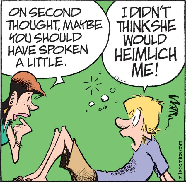 Mammal OCR: I DIDN'T ON SECOND THOUGHTMAYBE) THINKSHE KOU SHOULD HAVE SPOKEN A LITTLE. WOULD HEIMLICH ME! zitscomics.com I DIDN'T ON SECOND THOUGHTMAYBE) THINKSHE KOU SHOULD HAVE SPOKEN A LITTLE. WOULD HEIMLICH ME! zitscomics.com