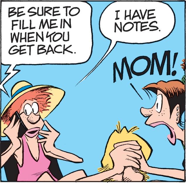 Happy OCR: BE SURE TO FILL ME IN WHEN YOU GET BACK. I HAVE NOTES. MOM! BE SURE TO FILL ME IN WHEN YOU GET BACK. I HAVE NOTES. MOM!