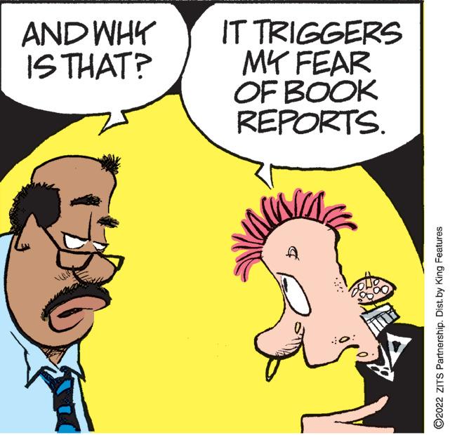 Organism OCR: AND WHK IS THAT? IT TRIGGERS MY FEAR OF BOOK REPORTS. ©2022 ZITS Partnership. Distby King Features AND WHK IS THAT? IT TRIGGERS MY FEAR OF BOOK REPORTS. ©2022 ZITS Partnership. Distby King Features