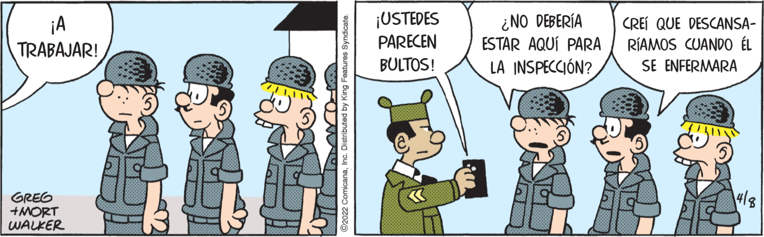 Fictional character OCR: ¡USTEDES PARECEN ¿NO DEBERÍA ESTAR AQUÍ PARA CREÍ QUE DESCANSA- TRABAJAR! RÍAMOS CUANDO ÉL BULTOS! LA INSPECCIÓN? SE ENFERMARA 4/8 GREG +MORT WALKER ¡USTEDES PARECEN ¿NO DEBERÍA ESTAR AQUÍ PARA CREÍ QUE DESCANSA- TRABAJAR! RÍAMOS CUANDO ÉL BULTOS! LA INSPECCIÓN? SE ENFERMARA 4/8 GREG +MORT WALKER