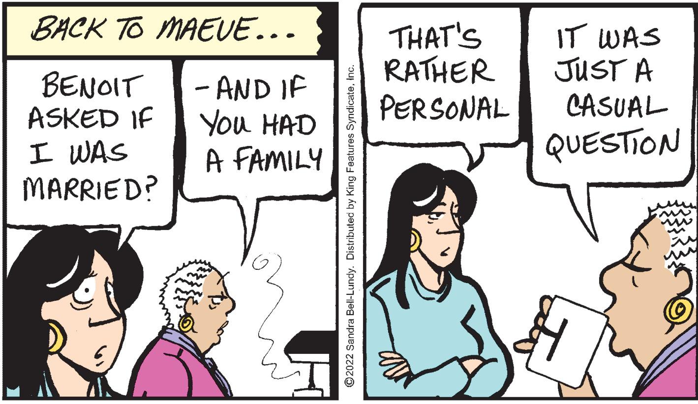 Gesture OCR: BACK TO MAEVE... THAT'S RATHER PERSONAL IT WAS JUST A CASUAL BENOIT ASKED IF I WAS MARRIED? - AND IF You HAD A FAMILY QUESTION O2022 Sandra Bell-Lundy. Distributed by King Features SyndicateInc. BACK TO MAEVE... THAT'S RATHER PERSONAL IT WAS JUST A CASUAL BENOIT ASKED IF I WAS MARRIED? - AND IF You HAD A FAMILY QUESTION O2022 Sandra Bell-Lundy. Distributed by King Features Syndicate