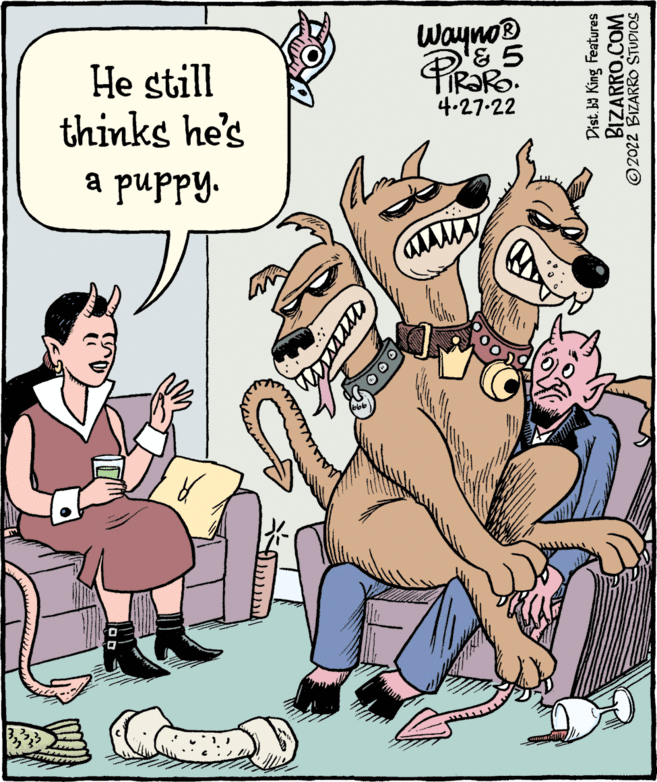 Line OCR: Wayno® O'& 5 He still thinks he's a puppy. 4.27-22 Dist. ba King Features BIZARRO.COM © 2022 BIZARRO STUDIOS Wayno® O'& 5 He still thinks he's a puppy. 4.27-22 Dist. ba King Features BIZARRO.COM © 2022 BIZARRO STUDIOS