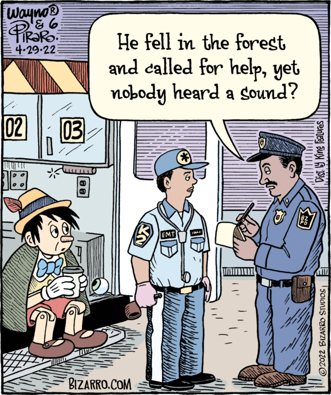 Sharing OCR: Wayno® R?RO. 4.29-22 He fell in the forest and called for helpyet nobody heard a sound? 02 03 EMT BIZARRO.COM 2022 BIZARRO STUDIOS| Dist Y King features Wayno® R?RO. 4.29-22 He fell in the forest and called for helpyet nobody heard a sound? 02 03 EMT BIZARRO.COM 2022 BIZARRO STUDIOS| Dist Y King features