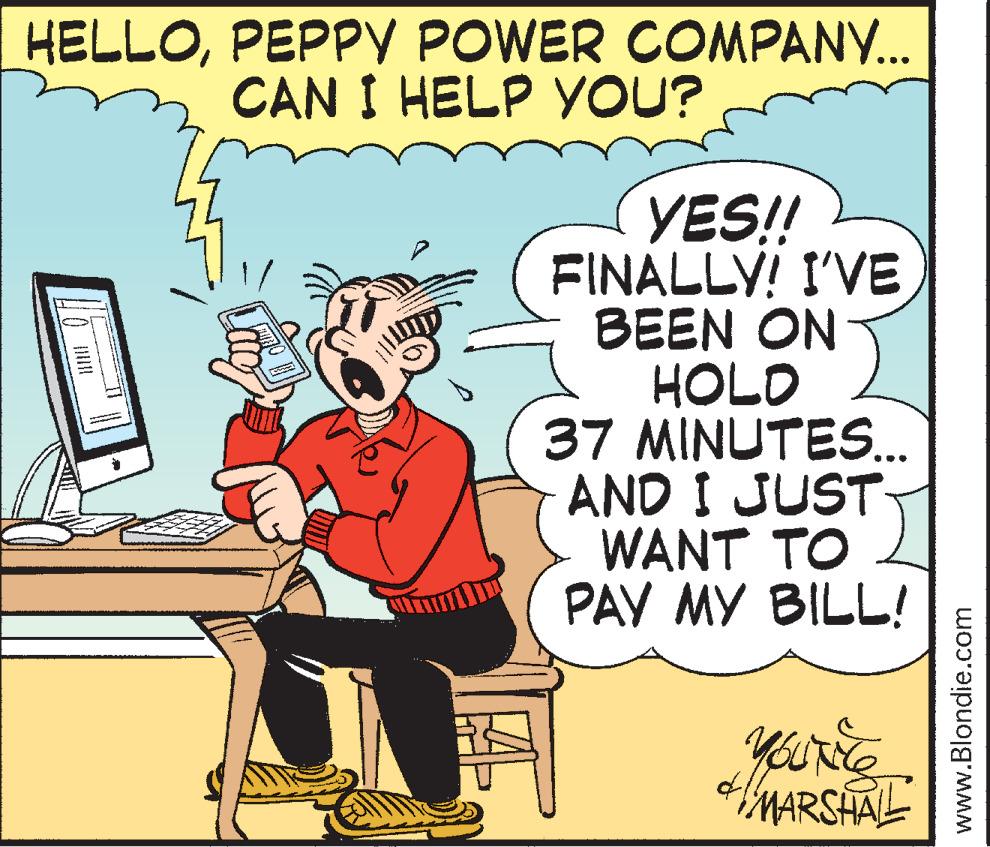 Happy OCR: HELLOPEPPV POWER COMPANY. CAN I HELP YOU? YES! FINALLY! I'VE BEEN ON HOLO 37 MINUTES.. AND I JUST WANT TO PAY MY BILL! MARSHAL www.Blondie.com HELLOPEPPV POWER COMPANY. CAN I HELP YOU? YES! FINALLY! I'VE BEEN ON HOLO 37 MINUTES.. AND I JUST WANT TO PAY MY BILL! MARSHAL www.Blondie.com