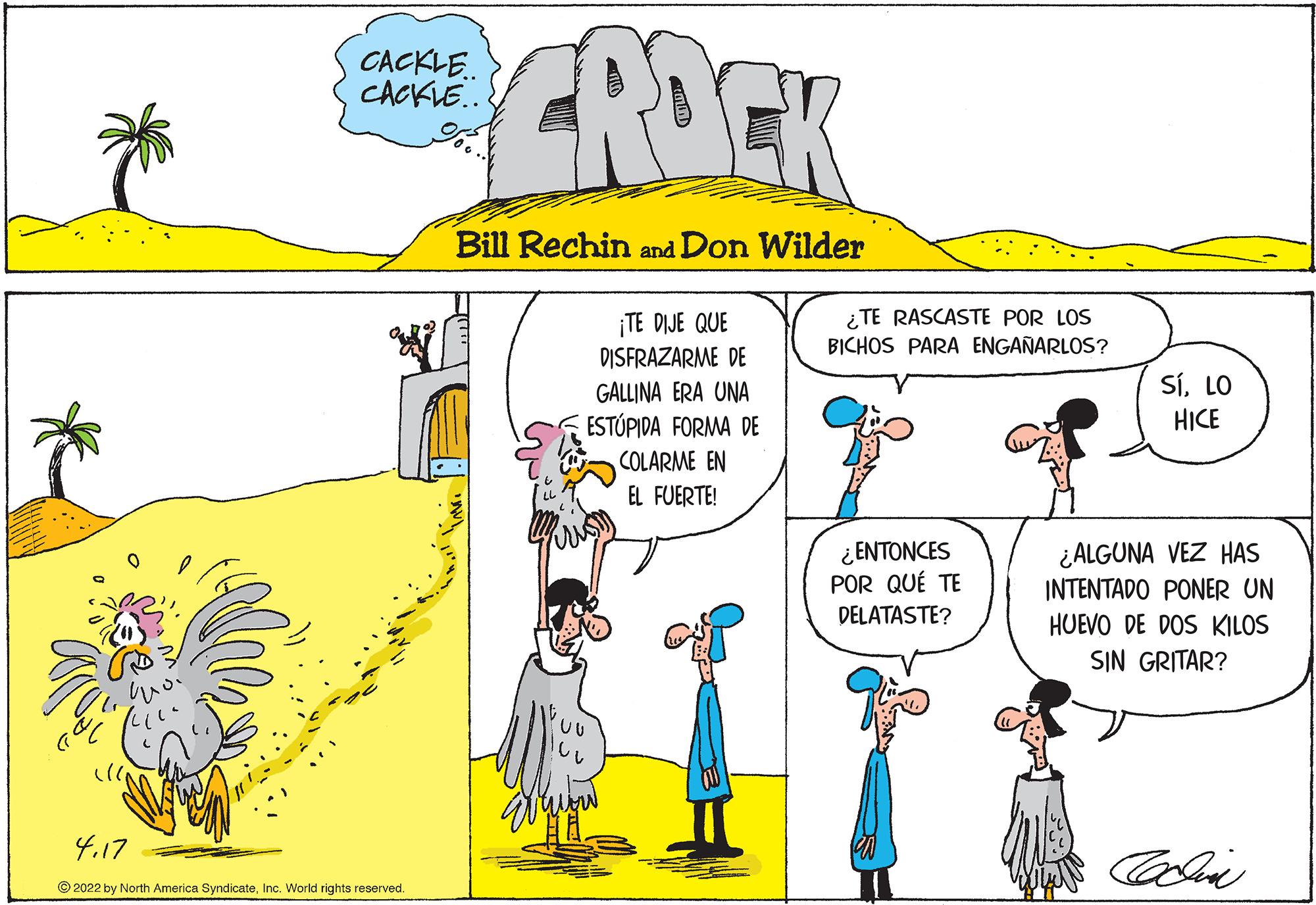Yellow OCR: ROCK CACKLE. CACKLE.. Bill Rechin and Don Wilder ¡TE DIJE QUE DISFRAZARME DE ¿ TE RASCASTE POR LOS BICHOS PARA ENGAÑARLOS? SÍLO HICE GALLINA ERA UNA ESTÚPIDA FORMA DE COLARME EN EL FUERTE! ¿ENTONCES POR QUÉ TE DELATASTE? ¿ALGUNA VEZ HAS INTENTADO PONER UN HUEVO DE DOS KILOS SIN GRITAR? 4.17 Coli © 2022 by North America SyndicateInc. World rights reserved. ROCK CACKLE. CACKLE.. Bill Rechin and Don Wilder ¡TE DIJE QUE DISFRAZARME DE ¿ TE RASCASTE POR LOS BICHOS PARA ENGAÑARLOS? SÍLO HICE GALLINA ERA UNA ESTÚPIDA FORMA DE COLARME EN EL FUERTE! ¿ENTONCES POR QUÉ TE DELATASTE? ¿ALGUNA VEZ HAS INTENTADO PONER UN HUEVO DE DOS KILOS SIN GRITAR? 4.17 Coli © 2022 by North America SyndicateInc. World rights reserved.