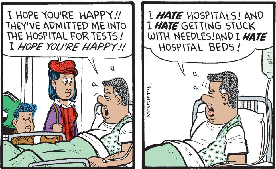Art OCR: I HOPE YOU'RE HAPPY!! THEY'VE ADMITTED ME INTO THE HOSPITAL FOR TESTS! I HOPE YOU'RE HAPPY! I HATE HOSPITALS! AND I HATE GETTING STUCK WITH NEEDLES!AND I HATE HOSPITAL BEDS! BILLINGSLEY I HOPE YOU'RE HAPPY!! THEY'VE ADMITTED ME INTO THE HOSPITAL FOR TESTS! I HOPE YOU'RE HAPPY! I HATE HOSPITALS! AND I HATE GETTING STUCK WITH NEEDLES!AND I HATE HOSPITAL BEDS! BILLINGSLEY