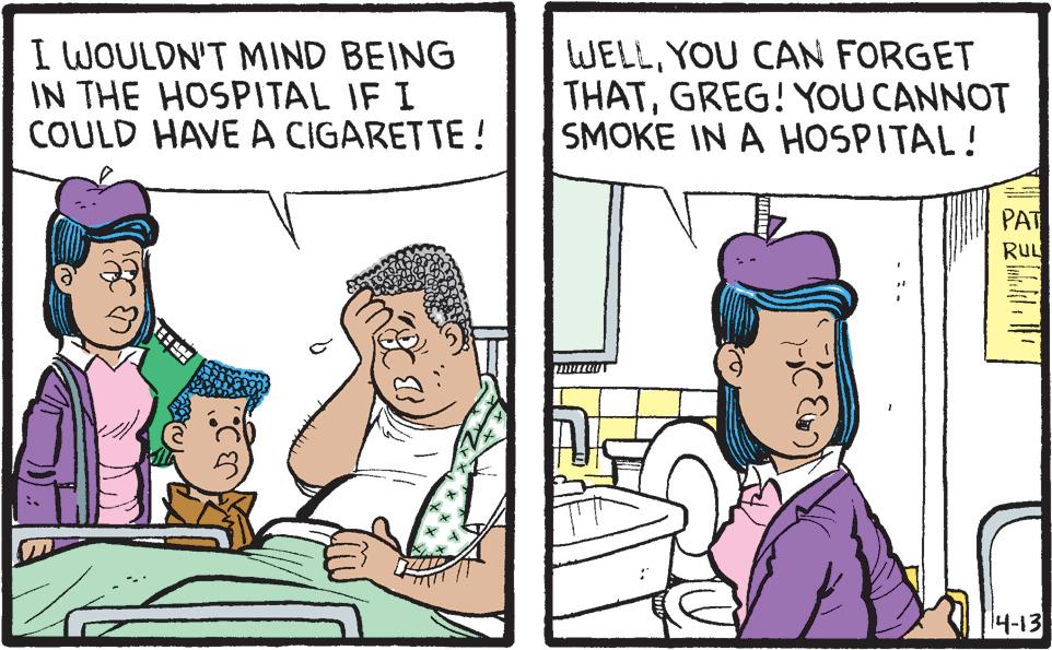 Illustration OCR: I WOULDN'T MIND BEING IN THE HOSPITAL IF I COULD HAVE A CIGARETTE ! WELLYOU CAN FORGET THATGREG! YOU CANNOT SMOKE IN A HOSPITAL! PAT RUL 14-13 I WOULDN'T MIND BEING IN THE HOSPITAL IF I COULD HAVE A CIGARETTE ! WELLYOU CAN FORGET THATGREG! YOU CANNOT SMOKE IN A HOSPITAL! PAT RUL 14-13