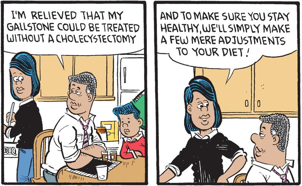 Humour OCR: I'M RELIEVED THAT MY GALLSTONE COULD BE TREATED WITHOUT A CHOLECYSTECTOMY AND TO MAKE SURE YOU STAY HEALTHYWE'LL SIMPLY MAKE A FEW MERE ADJUSTMENTS TO YOUR DIET! DIC I'M RELIEVED THAT MY GALLSTONE COULD BE TREATED WITHOUT A CHOLECYSTECTOMY AND TO MAKE SURE YOU STAY HEALTHYWE'LL SIMPLY MAKE A FEW MERE ADJUSTMENTS TO YOUR DIET! DIC
