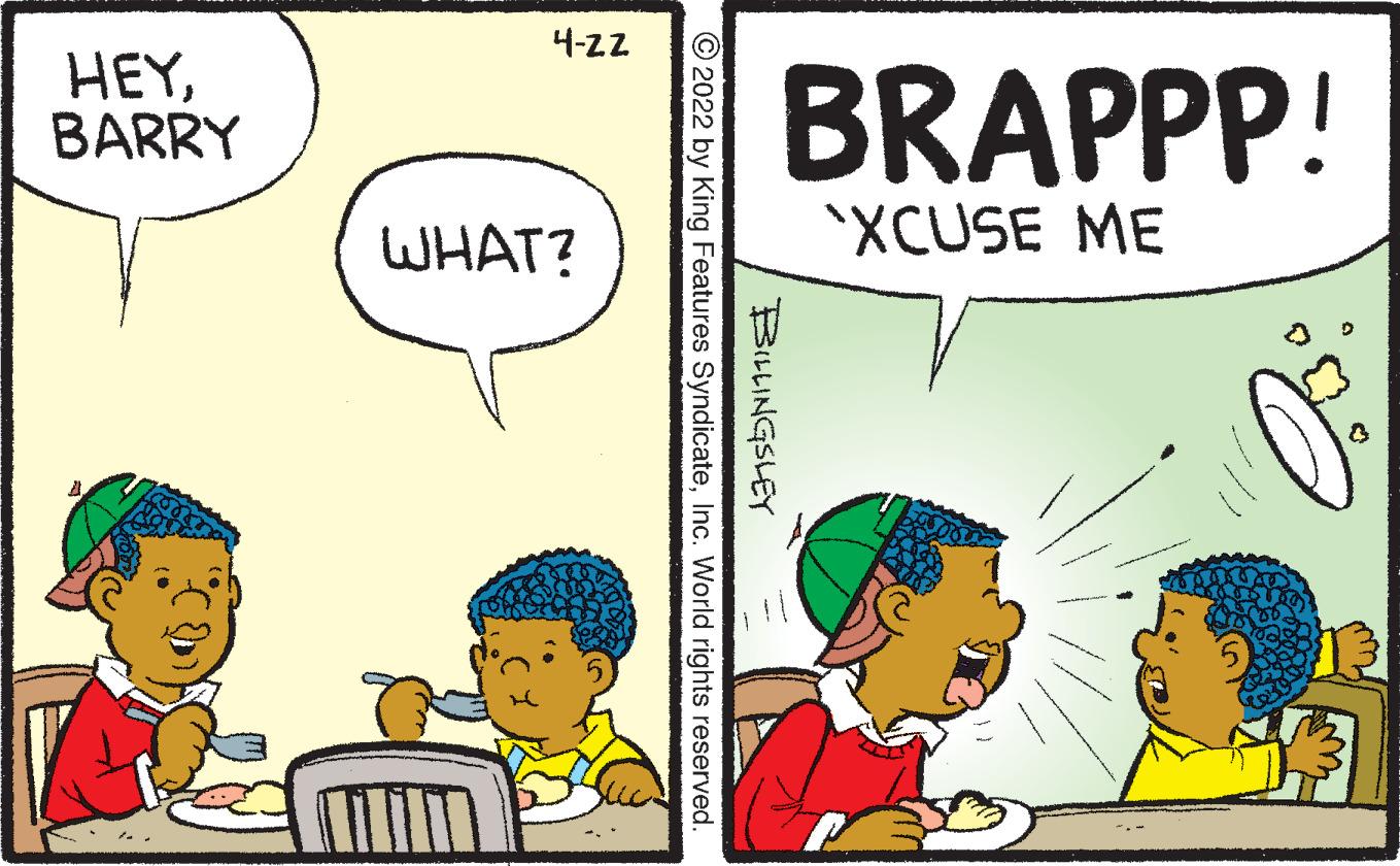 Conversation OCR: 4-22 HEYBARRY BRAPPP! WHAT? 'XCUSE ME BILLINGSLEY © 2022 by King Features SyndicateInc. World rights reserved 4-22 HEYBARRY BRAPPP! WHAT? 'XCUSE ME BILLINGSLEY © 2022 by King Features SyndicateInc. World rights reserved