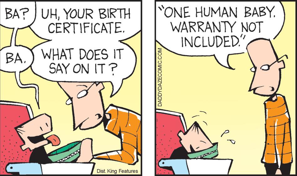 Font OCR: BA? UHYOUR BIRTH CERTIFICATE. ONE HUMAN BABYWARRANTY NOT INCLUDED.") WHAT DOES IT SAY ON IT ? Dist. King Features DADDYDAZECOMIC. BA? UHYOUR BIRTH CERTIFICATE. ONE HUMAN BABYWARRANTY NOT INCLUDED.") WHAT DOES IT SAY ON IT ? Dist. King Features DADDYDAZECOMIC.