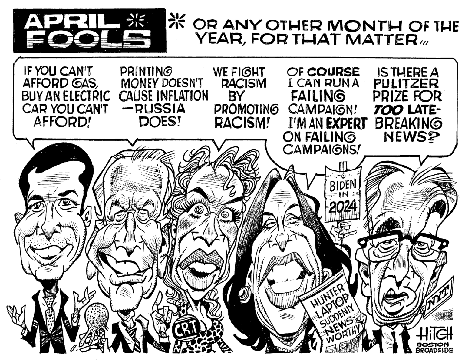 Happy OCR: APRIL* * OR ANY OTHER MONTH OF THE FOOLS YEARFOR THAT MATTER IF YOU CAN'T AFFORD GASBUY AN ELECIRIC CAUSE INFLATION CAR YOU CAN'T -RUSSIA AFFORD! PRINTINO MONEY DOESN'T WE FIGHT RACISM BY OF COURSE IS THERE A I CAN RUNA PULITZER PRIZE FOR TOO LATE- FAILING PROMOTING CAMPAIGN! RACISM! I'M AN EXPERT BREAKING ON FAILING CAMPAIGNS! DOES! NEWS? BIDEN 2024 IN HUNTER LAPTOP SUDDENLY NEWS NYT HITCH HilGH WORTHY BOSTON BROADSIDE APRIL* * OR ANY OTHER MONTH OF THE FOOLS YEARFOR THAT MATTER IF YOU CAN'T AFFORD GASBUY AN ELECIRIC CAUSE INFLATION CAR YOU CAN'T -RUSSIA AFFORD! PRINTINO MONEY DOESN'T WE FIGHT RACISM BY OF COURSE IS THERE A I CAN RUNA PULITZER PRIZE FOR TOO LATE- FAILING PROMOTING CAMPAIGN! RACISM! I'M AN EXPERT BREAKING ON FAILING CAMPAIGNS! DOES! NEWS? BIDEN 2024 IN HUNTER LAPTOP SUDDENLY NEWS NYT HITCH HilGH WORTHY BOSTON BROADSIDE