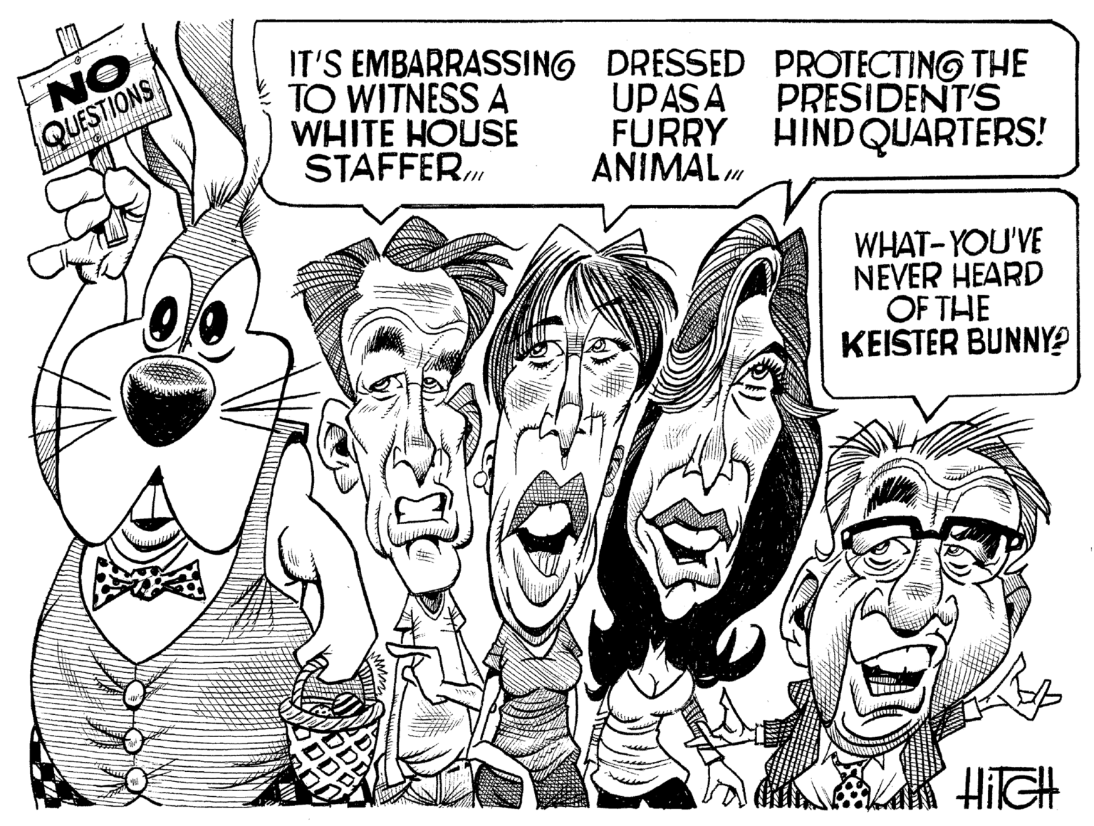 Finger OCR: NO QUESTIONS IT'S EMBARRASSING DRESSED PROTECTING THE TO WITNESS A WHITE HOUSE STAFFER. UPASA FURRY HINDQUARTERS! ANIMAL PRESIDENT'S WHAT- YOU'VE NEVER HEARD OF THE KEISTER BUNNY? NO QUESTIONS IT'S EMBARRASSING DRESSED PROTECTING THE TO WITNESS A WHITE HOUSE STAFFER. UPASA FURRY HINDQUARTERS! ANIMAL PRESIDENT'S WHAT- YOU'VE NEVER HEARD OF THE KEISTER BUNNY?