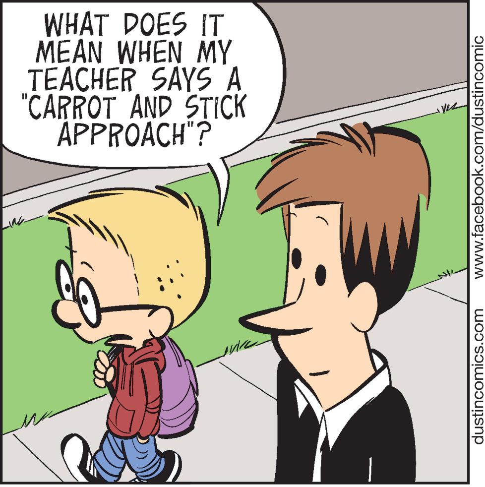 Mammal OCR: WHAT DOES IT MEAN WHEN MY TEACHER SAYS A "CARROT AND STICK APPROACH"? Ves dustincomics.com www.facebook.com/dustincomic WHAT DOES IT MEAN WHEN MY TEACHER SAYS A "CARROT AND STICK APPROACH"? Ves dustincomics.com www.facebook.com/dustincomic
