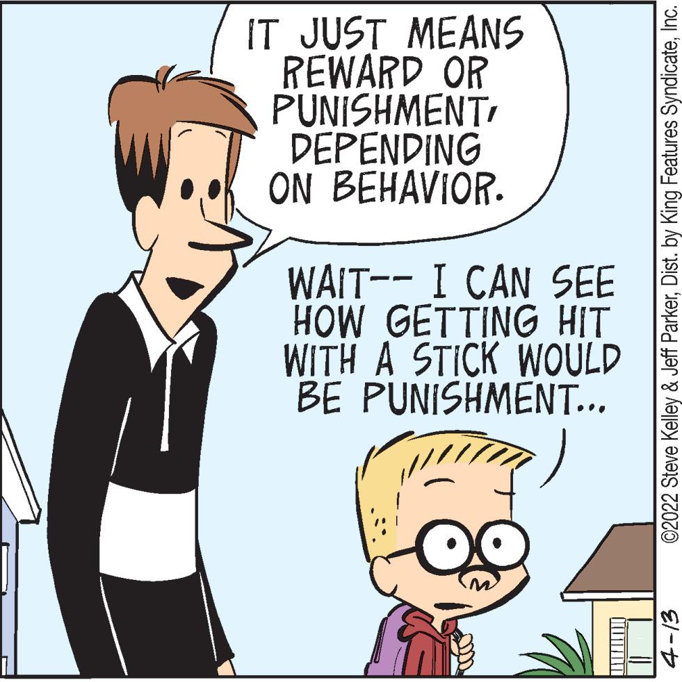 Interaction OCR: IT JUST MEANS REWARD OR PUNISHMENTI DEPENDING ON BEHAVIOR. WAIT-- I CAN SEE HOW GETTING HIT WITH A STICK WOULD BE PUNISHMENT... ©2022 Steve Kelley & Jeff ParkerInc. IT JUST MEANS REWARD OR PUNISHMENTI DEPENDING ON BEHAVIOR. WAIT-- I CAN SEE HOW GETTING HIT WITH A STICK WOULD BE PUNISHMENT... ©2022 Steve Kelley & Jeff ParkerDist. by King Features Syndicate