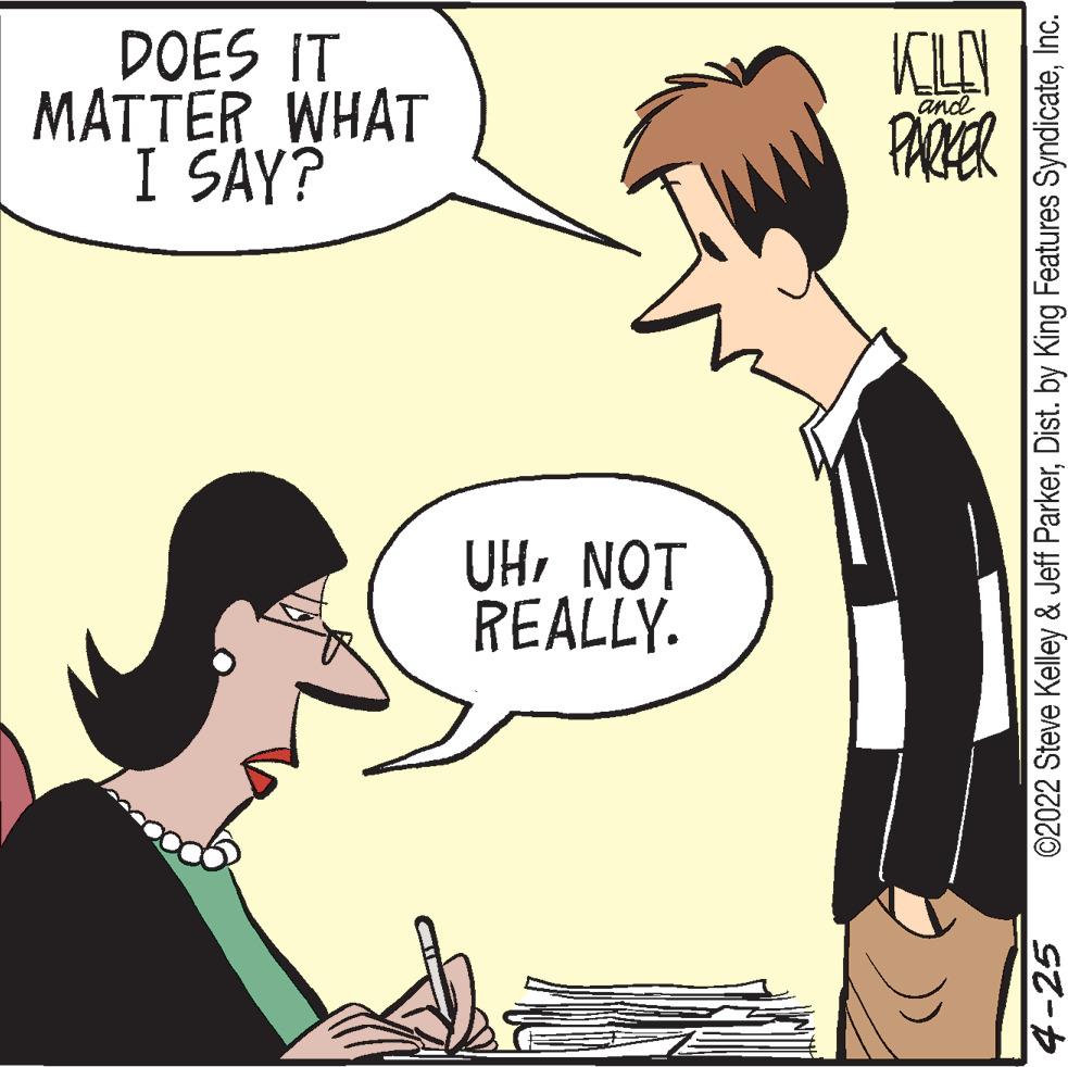 Organism OCR: DOES IT MATTER WHAT I SAY? and PARER UHNOT REALLY. 4-25 ©2022 Steve Kelley & Jeff ParkerInc. DOES IT MATTER WHAT I SAY? and PARER UHNOT REALLY. 4-25 ©2022 Steve Kelley & Jeff ParkerDist. by King Features Syndicate