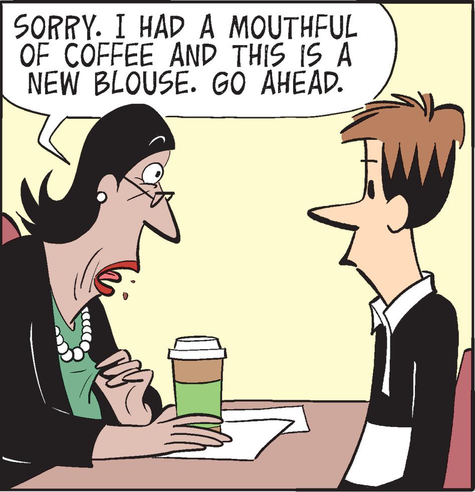 Interaction OCR: SORRY. I HAD A MOUTHFUL OF COFFEE AND THIS IS A NEW BLOUSE. G? ÄHÉAD. SORRY. I HAD A MOUTHFUL OF COFFEE AND THIS IS A NEW BLOUSE. G? ÄHÉAD.