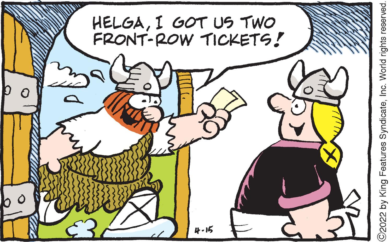Line OCR: HELGAI GOT US TWO FRONT-ROW TICKETS! 4-15 ©2022 by King Features SyndicateInc. World rights reserved. HELGAI GOT US TWO FRONT-ROW TICKETS! 4-15 ©2022 by King Features SyndicateInc. World rights reserved.