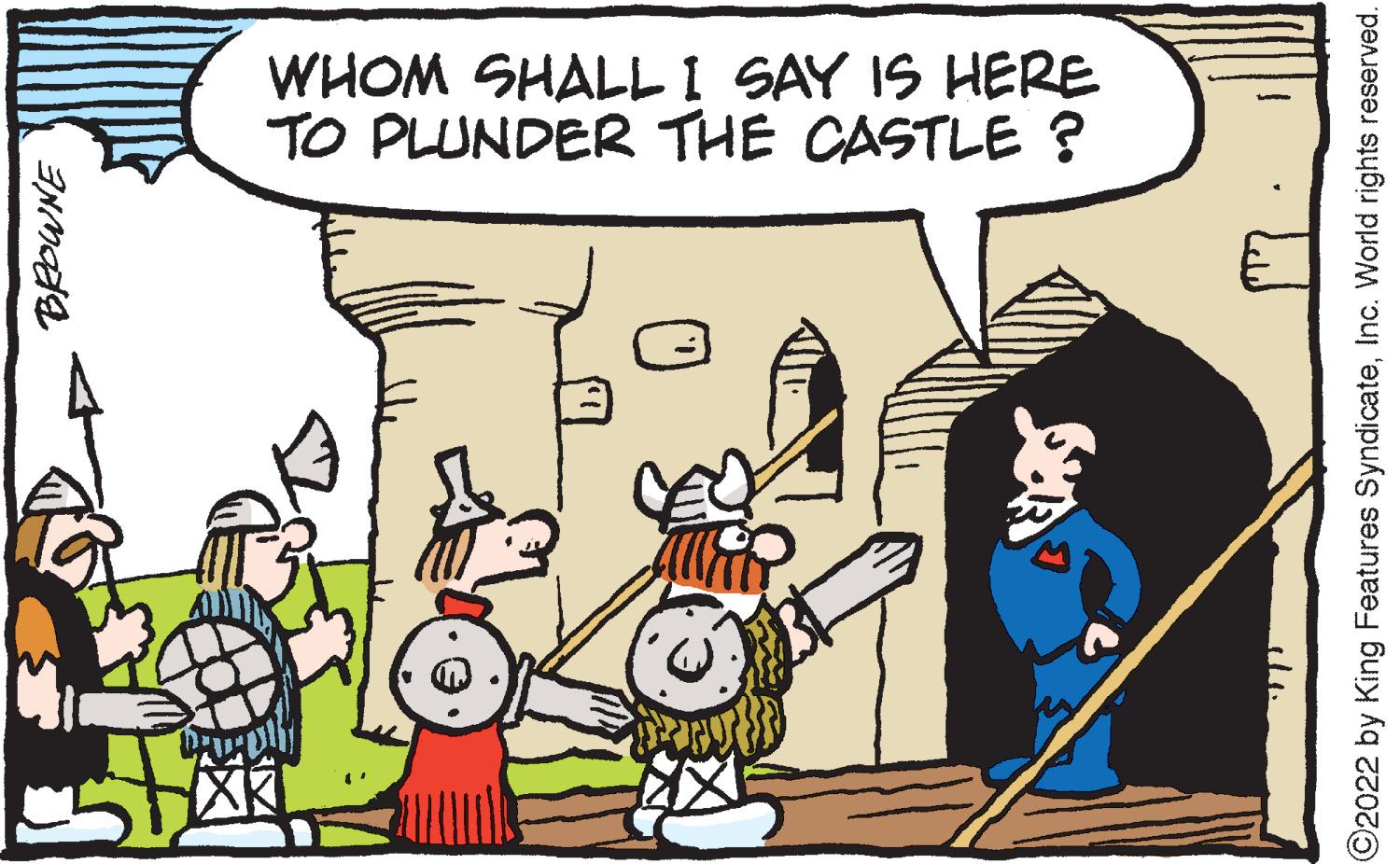 Mammal OCR: WHOM SHALL I SAY IS HERE TO PLUNDER THE CASTLE ? O2022 by King Features SyndicateInc. World rights reserved. WHOM SHALL I SAY IS HERE TO PLUNDER THE CASTLE ? O2022 by King Features SyndicateInc. World rights reserved.