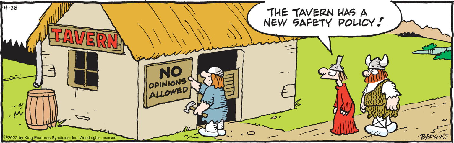 Adaptation OCR: 4-28 TAVERN THE TAVERN HAS A NEW SAFETY POLICY! NO OPINIONS ALLOWED ©2022 by King Features SyndicateInc. World rights reserved. BEDWNE 4-28 TAVERN THE TAVERN HAS A NEW SAFETY POLICY! NO OPINIONS ALLOWED ©2022 by King Features SyndicateInc. World rights reserved. BEDWNE