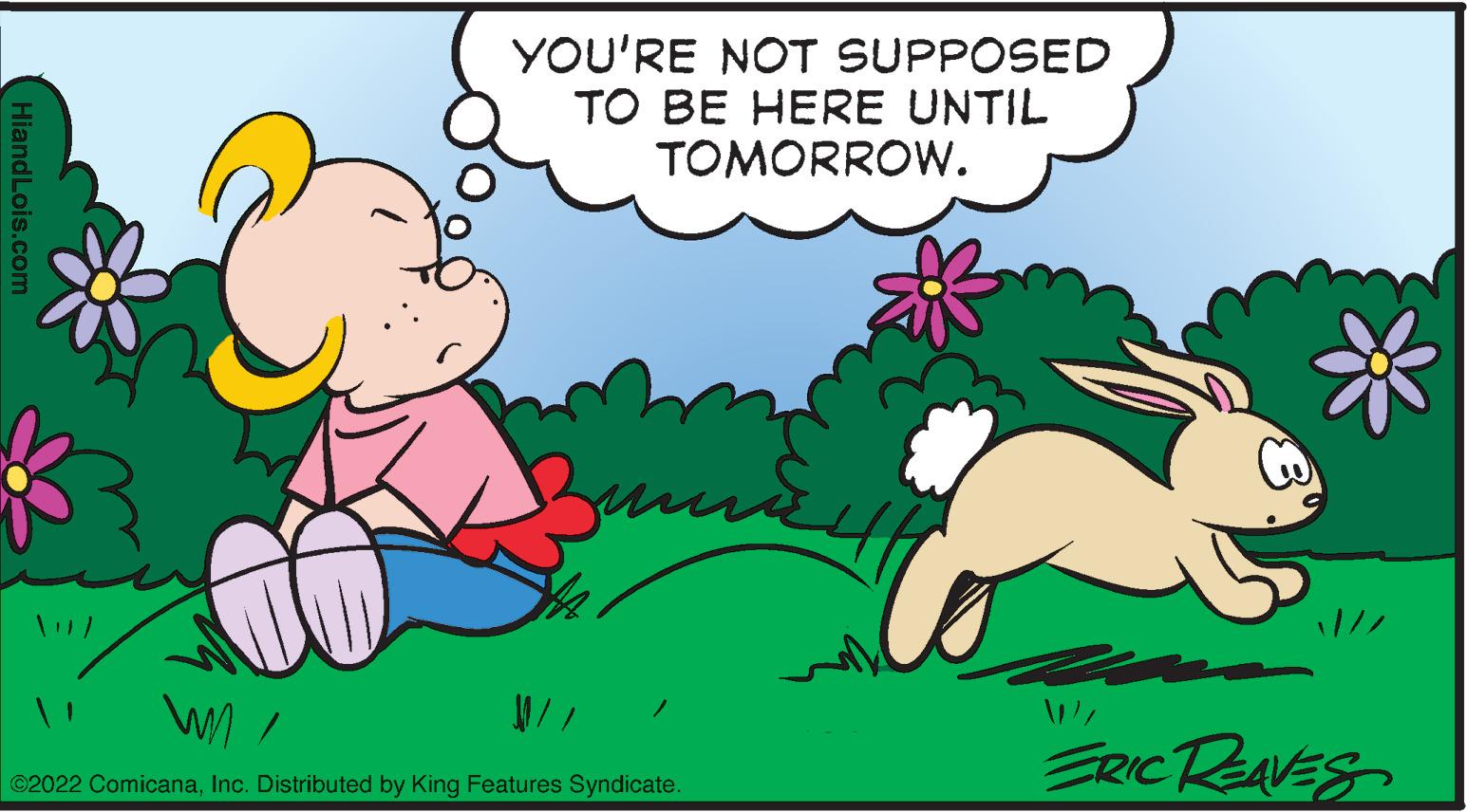 Grass OCR: YOU'RE NOT SUPPOSED TO BE HERE UNTIL TOMORROW. ERICRAVES ©2022 ComicanaInc. Distributed by King Features Syndicate. HiandLois.c YOU'RE NOT SUPPOSED TO BE HERE UNTIL TOMORROW. ERICRAVES ©2022 ComicanaInc. Distributed by King Features Syndicate. HiandLois.c