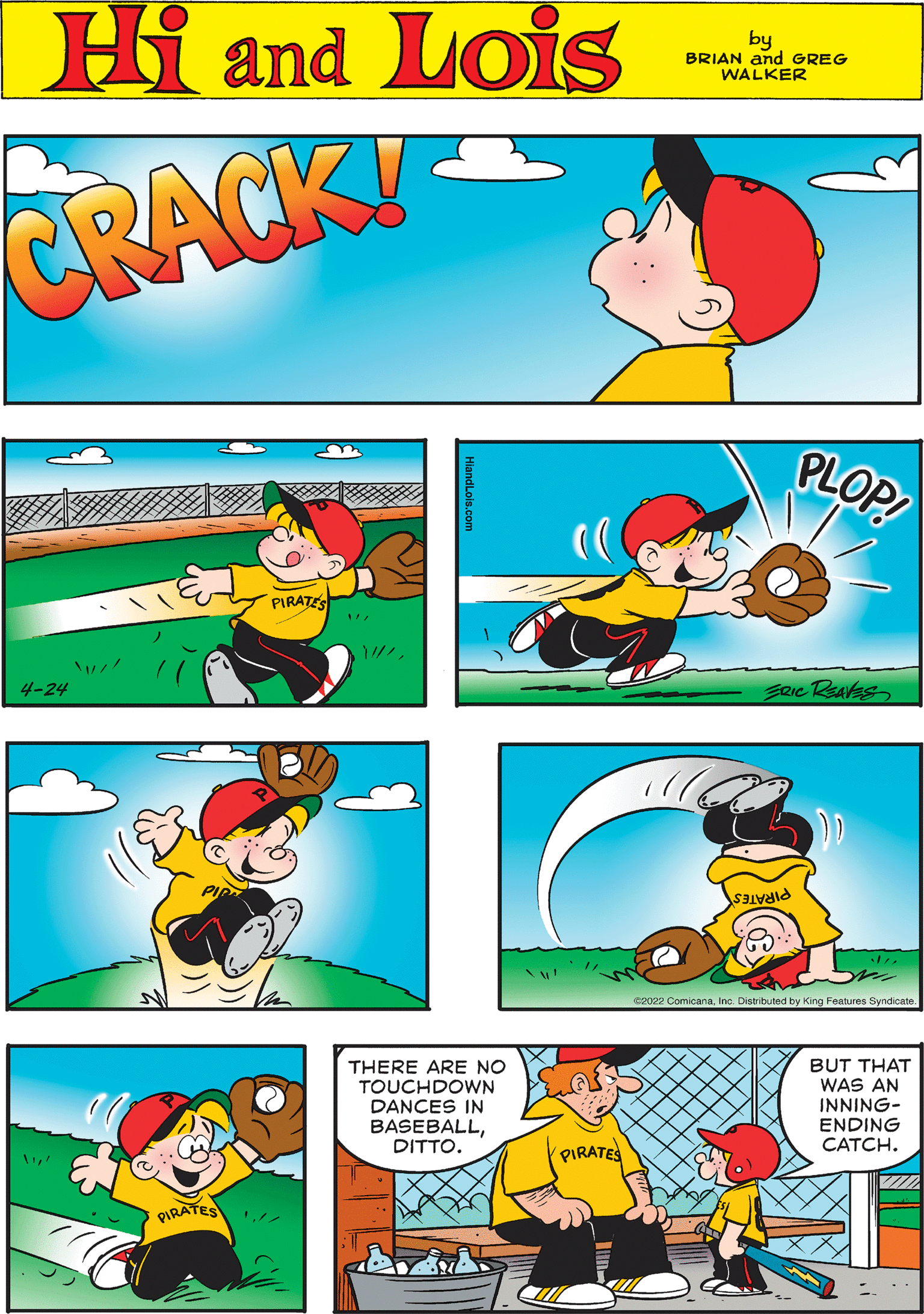 Line OCR: Hi Lois CRACK amd by BRIAN and GREG WALKER PLOP! PIRATES 4-24 Zeic Realas THERE ARE NO TOUCHDOWN DANCES IN BASEBALLDITTO. BUT THAT WAS AN INNING- ENDING CATCH. PIRATES PIRATES PIRATES e2022 ComicanaInc. Distributed by King Features Syndicate. Hi Lois CRACK amd by BRIAN and GREG WALKER PLOP! PIRATES 4-24 Zeic Realas THERE ARE NO TOUCHDOWN DANCES IN BASEBALLDITTO. BUT THAT WAS AN INNING- ENDING CATCH. PIRATES PIRATES PIRATES e2022 ComicanaInc. Distributed by King Features Syndicate.