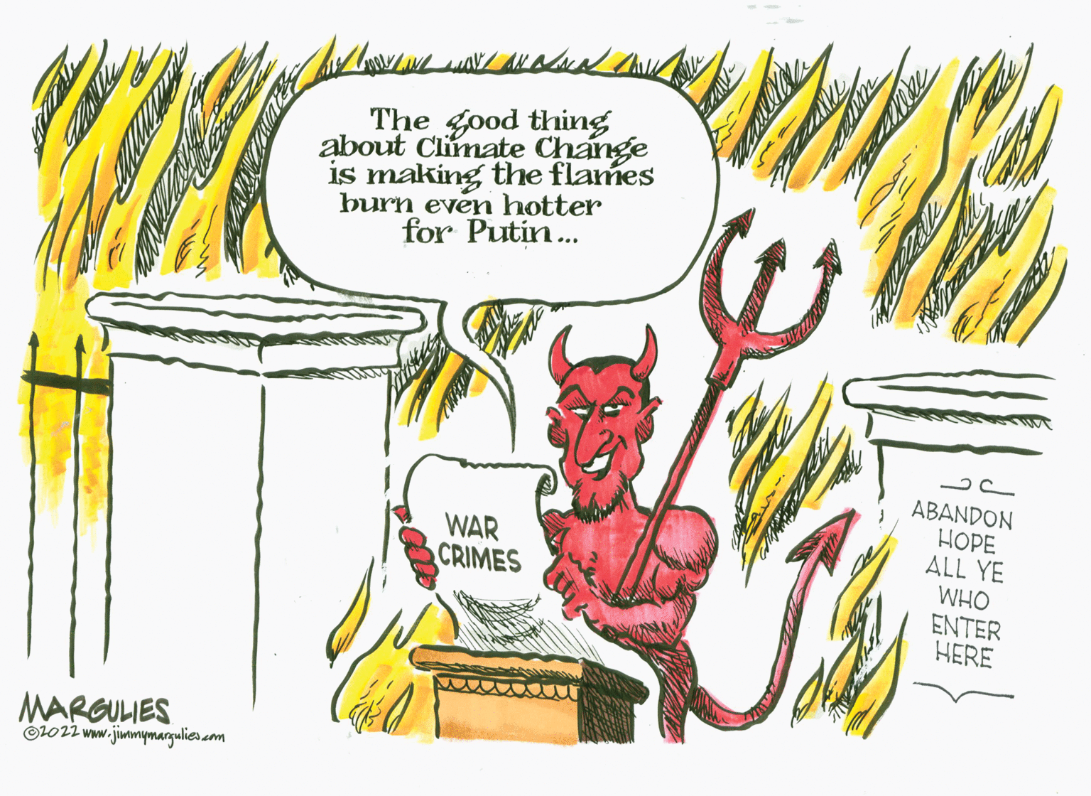 Happy OCR: The good thing about Climate Change is making the flames burn evern hotter for Putin... ABANDON HOPE ALL YE WAR CRIMES WHO ENTER HERE MARGULIES O1022 www.jimmymargulies om The good thing about Climate Change is making the flames burn evern hotter for Putin... ABANDON HOPE ALL YE WAR CRIMES WHO ENTER HERE MARGULIES O1022 www.jimmymargulies om