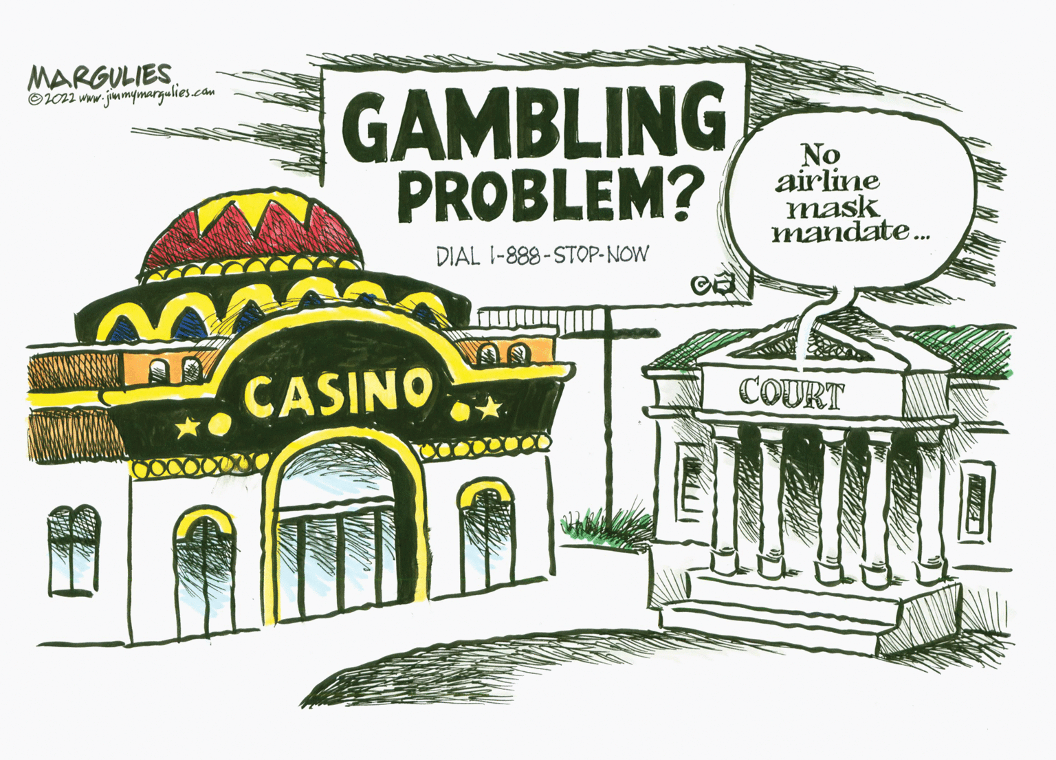 Graphics OCR: MARGULIES Oi02 www.jiumymargulies.com GAMBLING PROBLEM? No airline mask mandate. DIAL I-888-STOP-NOW CASINO COURT MARGULIES Oi02 www.jiumymargulies.com GAMBLING PROBLEM? No airline mask mandate. DIAL I-888-STOP-NOW CASINO COURT