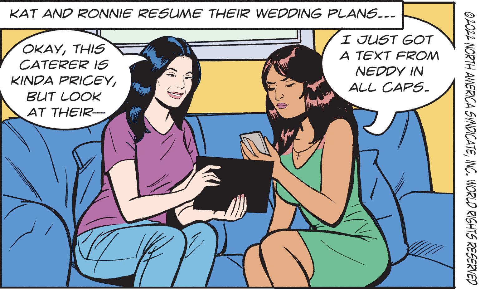 Finger OCR: KAT AND RONNIE RESUME THEIR WEDDING PLANS..- OKAYTHIS CATERER IS KINDA PRICEYI JUST GOT A TEXT FROM NEDDY IN ALL CAPS. BUT LOOK AT THEIR- ©LOL2 NORTH AMERICA SYNDICATEINC. WORLD RIGHTS RESERVED KAT AND RONNIE RESUME THEIR WEDDING PLANS..- OKAYTHIS CATERER IS KINDA PRICEYI JUST GOT A TEXT FROM NEDDY IN ALL CAPS. BUT LOOK AT THEIR- ©LOL2 NORTH AMERICA SYNDICATEINC. WORLD RIGHTS RESERVED
