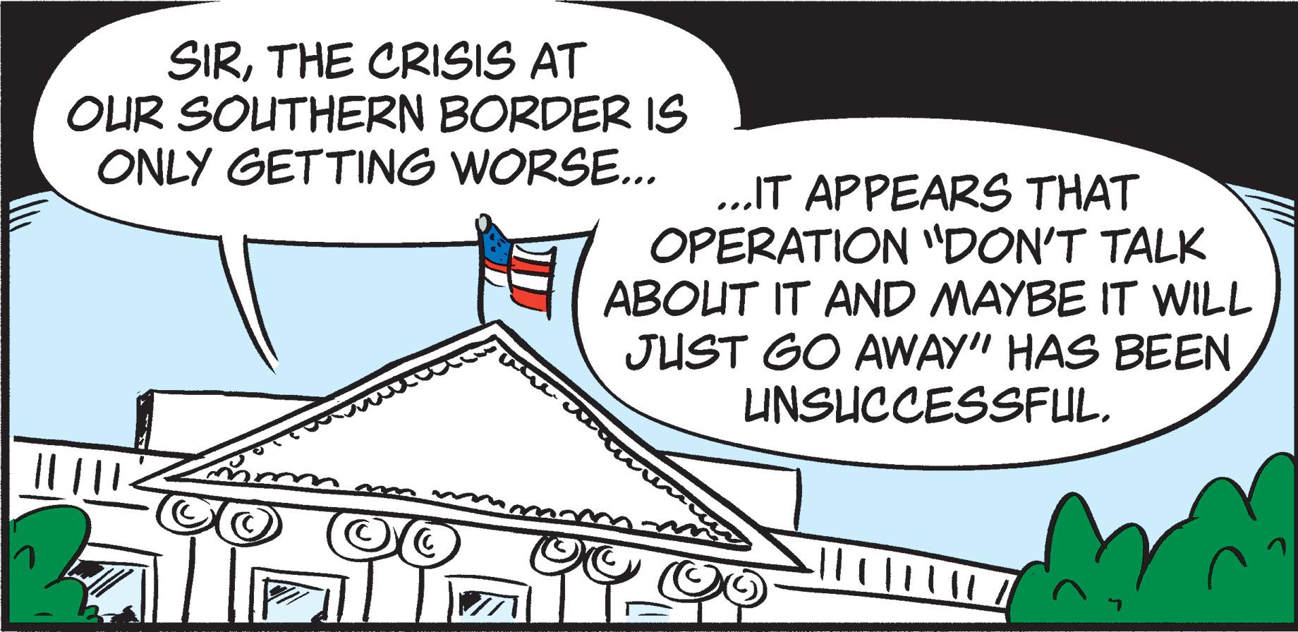 Triangle OCR: SIRTHE CRISIS AT OUR SOUTHERN BORDER IS ONLY GETTING WORSE... ...IT APPEARS THAT OPERATION "DON'T TALK ABOUT IT AND MAYBE IT WILL JUST GO AWAY" HAS BEEN UNSUCCESSFULTHE CRISIS AT OUR SOUTHERN BORDER IS ONLY GETTING WORSE... ...IT APPEARS THAT OPERATION "DON'T TALK ABOUT IT AND MAYBE IT WILL JUST GO AWAY" HAS BEEN UNSUCCESSFUL