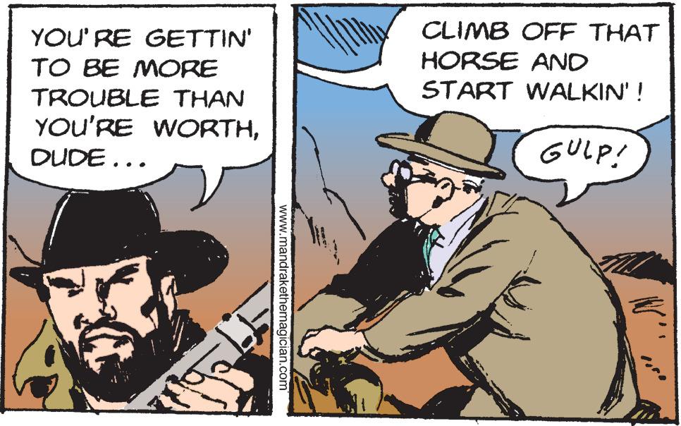 Art OCR: YOU' RE GETTIN' TO BE MORE CLIMB OFF THAT HORSE AND START WALKIN' ! TROUBLE THAN YOU'RE WORTHDUDE... GULP! www.mandrakethemagician.com YOU' RE GETTIN' TO BE MORE CLIMB OFF THAT HORSE AND START WALKIN' ! TROUBLE THAN YOU'RE WORTHDUDE... GULP! www.mandrakethemagician.com