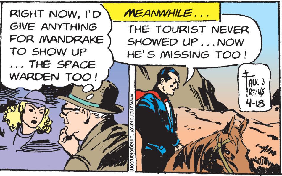 Comics OCR: RIGHT NOWI'D MEANWHILE.. GIVE ANYTHING THE TOURIST NEVER FOR MANDRAKE SHOWED UP... NOW TO SHOW UP HE'S MISSING TOO! THE SPACE .. WARDEN TOO ! ALK 3 4-18 www.mandrakethemagician.com RIGHT NOWI'D MEANWHILE.. GIVE ANYTHING THE TOURIST NEVER FOR MANDRAKE SHOWED UP... NOW TO SHOW UP HE'S MISSING TOO! THE SPACE .. WARDEN TOO ! ALK 3 4-18 www.mandrakethemagician.com
