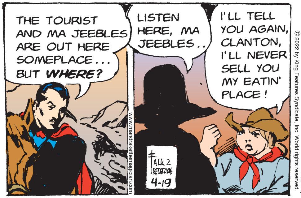 Comic book OCR: THE TOURIST LISTEN I'LL TELL AND MA JEEBLES) HEREMA ARE OUT HERE SOMEPLACE... YOU AGAINI'LL NEVER SELL YOU BUT WHERE? MY EATIN' PLACE ! ALK 2 4-19 © 2022 by King Features SyndicateInc. World rights reserved. www. THE TOURIST LISTEN I'LL TELL AND MA JEEBLES) HEREMA ARE OUT HERE SOMEPLACE... YOU AGAINI'LL NEVER SELL YOU BUT WHERE? MY EATIN' PLACE ! ALK 2 4-19 © 2022 by King Features SyndicateInc. World rights reserved. www.