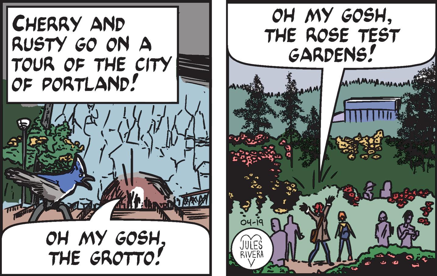 Window OCR: CHERRY AND RUSTY GO ON A TOUR OF THE CITY OF PORTLAND! OH MY GOSHTHE ROSE TEST GARDENS! 04-19 OH MY GOSH THE GROTTO! JULES RIVERA CHERRY AND RUSTY GO ON A TOUR OF THE CITY OF PORTLAND! OH MY GOSHTHE ROSE TEST GARDENS! 04-19 OH MY GOSH THE GROTTO! JULES RIVERA