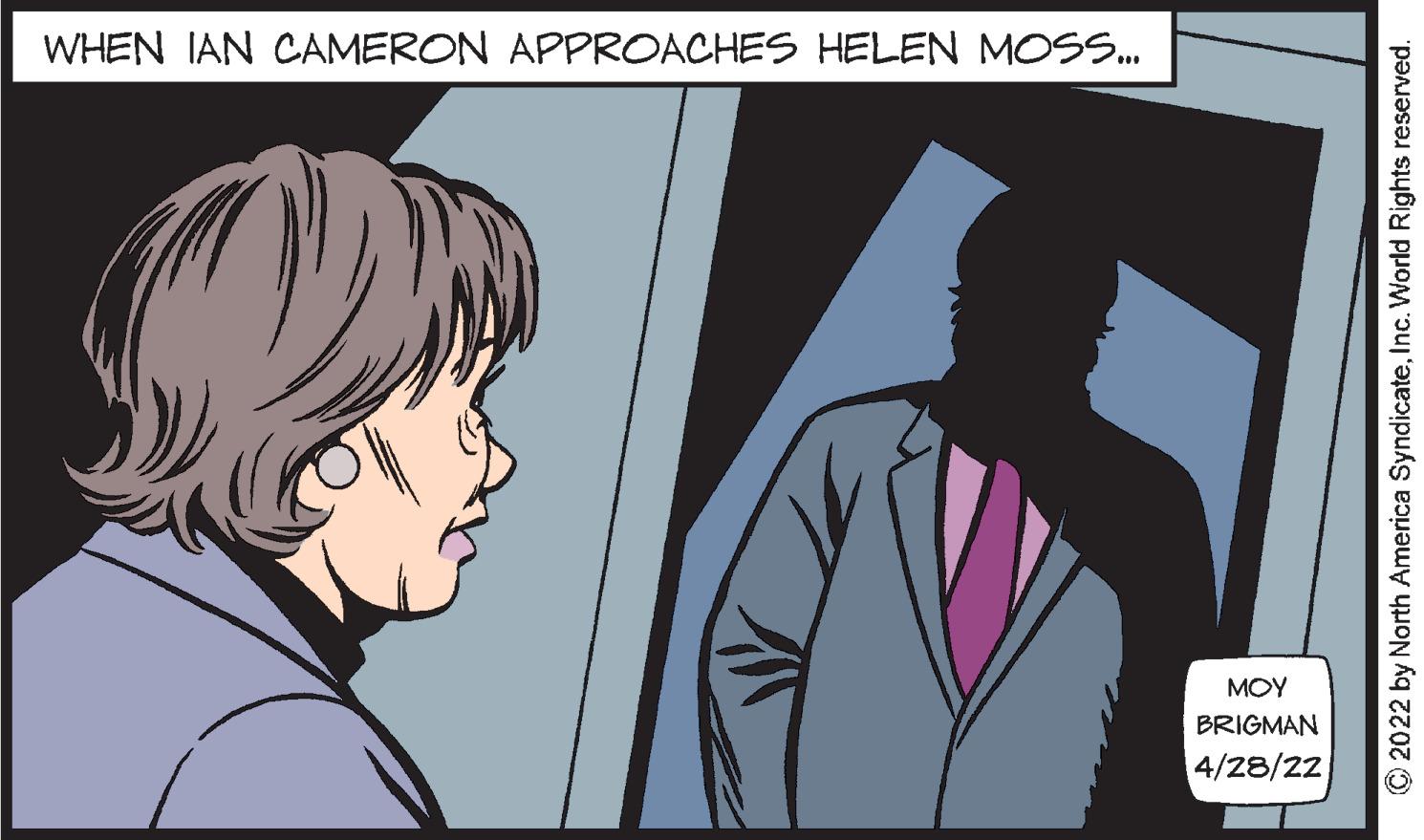 Happy OCR: WHEN IAN CAMERON APPROACHES HELEN MOSS. MOY BRIGMAN 4/28/22 © 2022 by North America SyndicateInc. World Rights reserved. WHEN IAN CAMERON APPROACHES HELEN MOSS. MOY BRIGMAN 4/28/22 © 2022 by North America SyndicateInc. World Rights reserved.