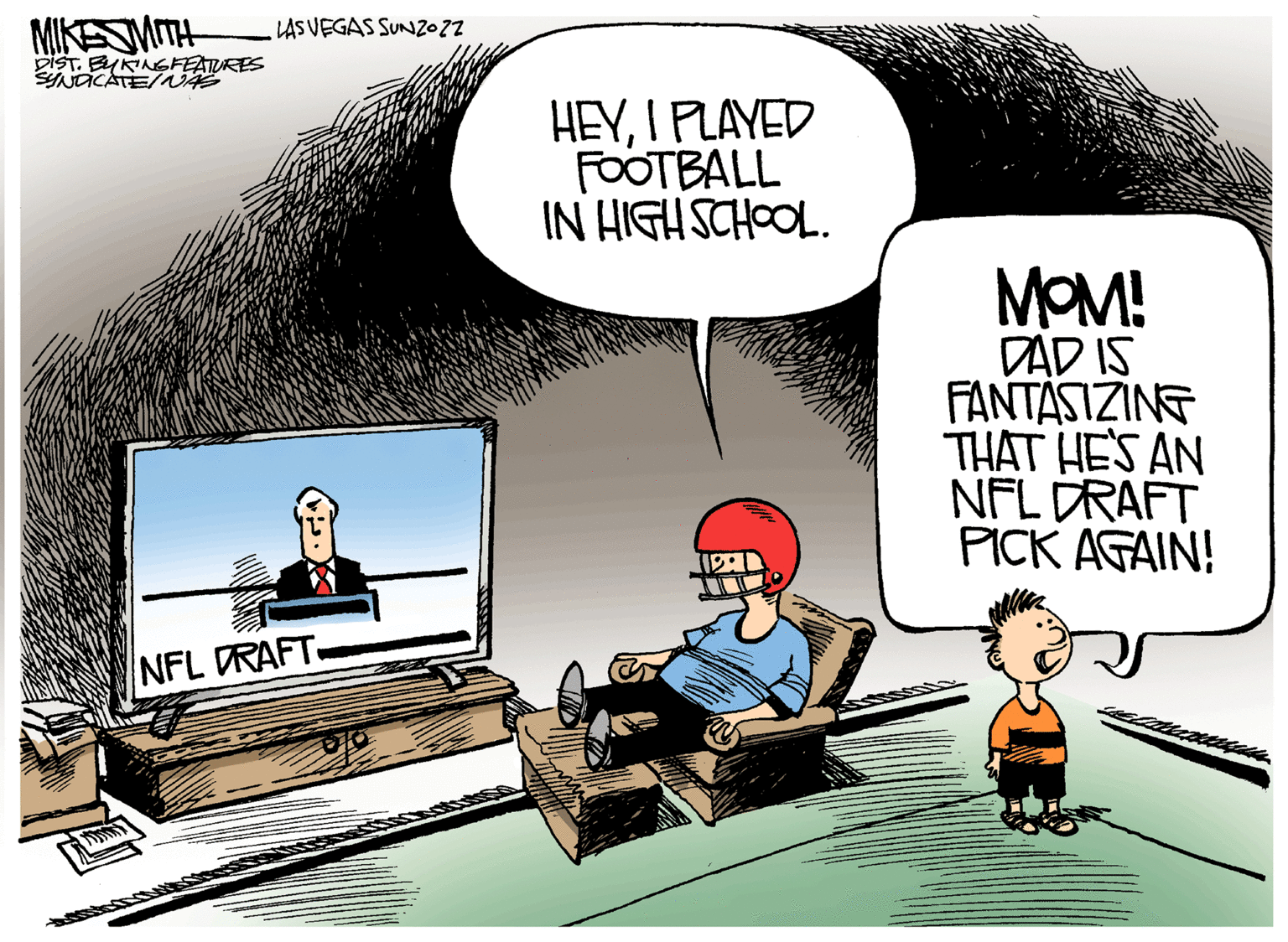 Art OCR: MIKE SMITH DIST. BYKING FEATURES SYNDICATE/NAS LAS VEGAS SUNZOZZ NFL DRAFT. HEYI PLAYED FOOTBALL IN HIGH SCHOOL. MOM! DAD IS FANTASIZING THAT HE'S AN NFL DRAFT PICK AGAIN! MIKE SMITH DIST . BYKING FEATURES SYNDICATE / NAS LAS VEGAS SUNZOZZ NFL DRAFT . HEYI PLAYED FOOTBALL IN HIGH SCHOOL . MOM ! DAD IS FANTASIZING THAT HE'S AN NFL DRAFT PICK AGAIN !