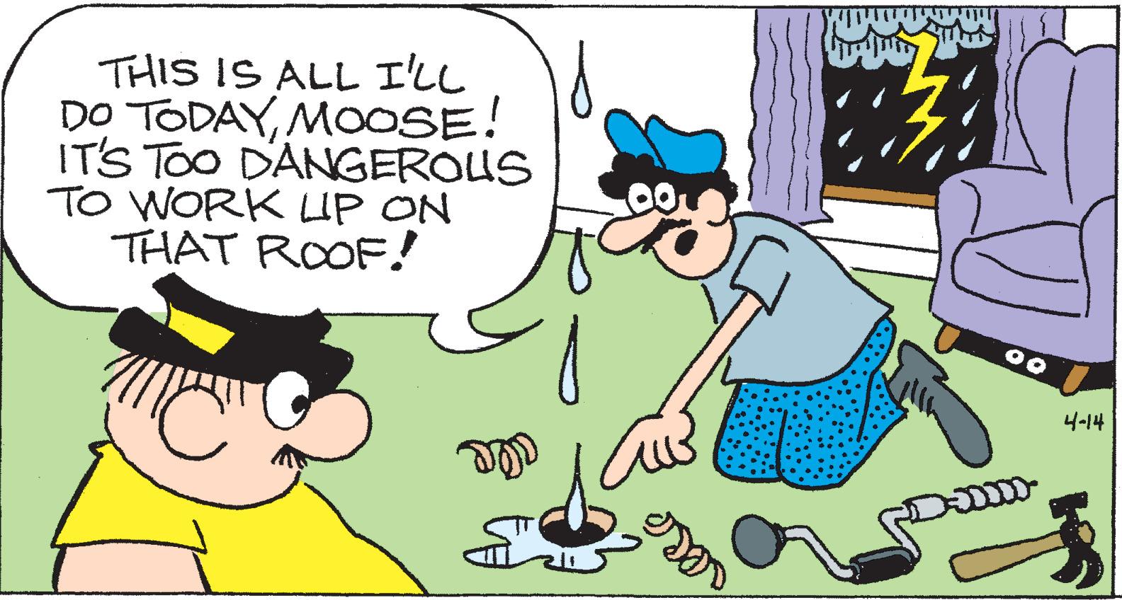Organism OCR: THIS IS ALL I'LL DO TODAYMOOSE! IT'S TOO D'ANGEROUS TO WORK UP ON THAT ROOF! 4-14 THIS IS ALL I'LL DO TODAYMOOSE! IT'S TOO D'ANGEROUS TO WORK UP ON THAT ROOF! 4-14